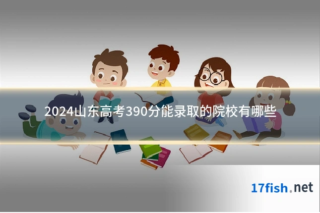 2024山东高考390分能录取的院校有哪些