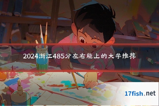 2024浙江485分左右能上的大学推荐