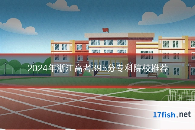 2024年浙江高考395分专科院校推荐