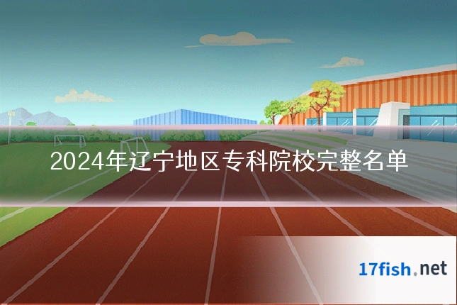 2024年辽宁地区专科院校完整名单