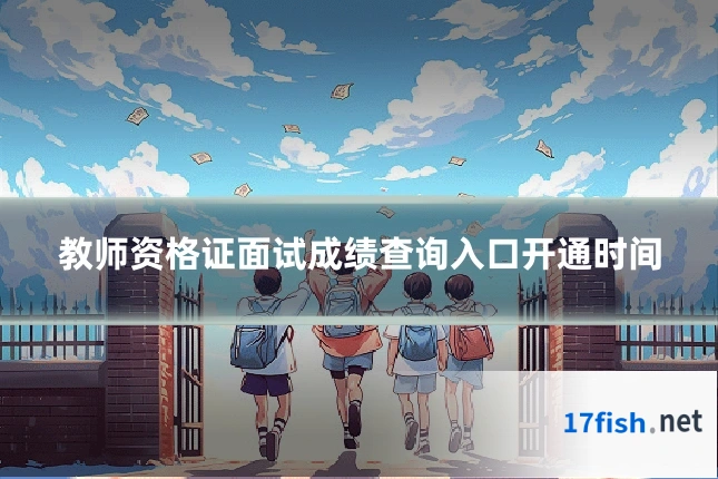 教师资格证面试成绩查询入口开通时间