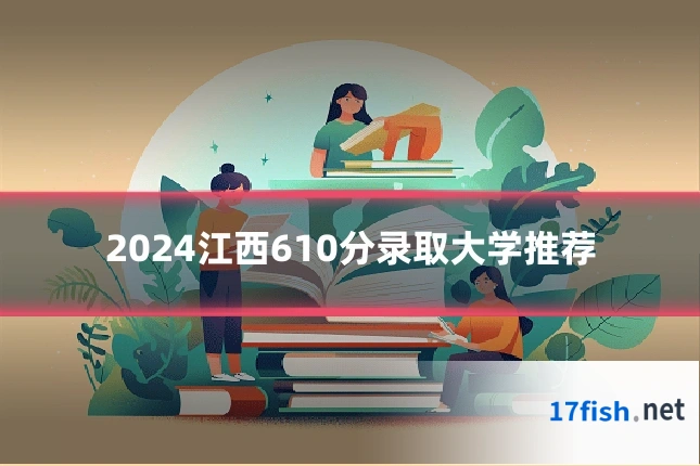 2024江西610分录取大学推荐