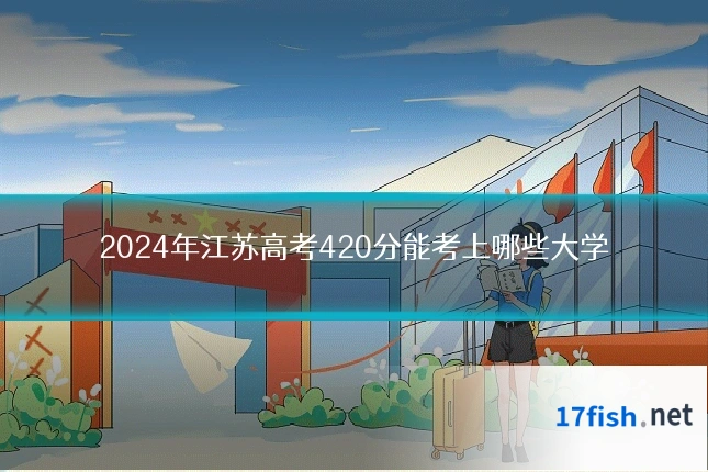2024年江苏高考420分能考上哪些大学