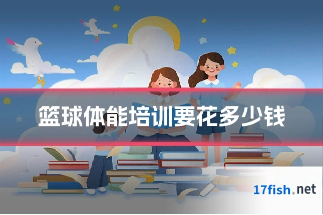 篮球体能培训要花多少钱