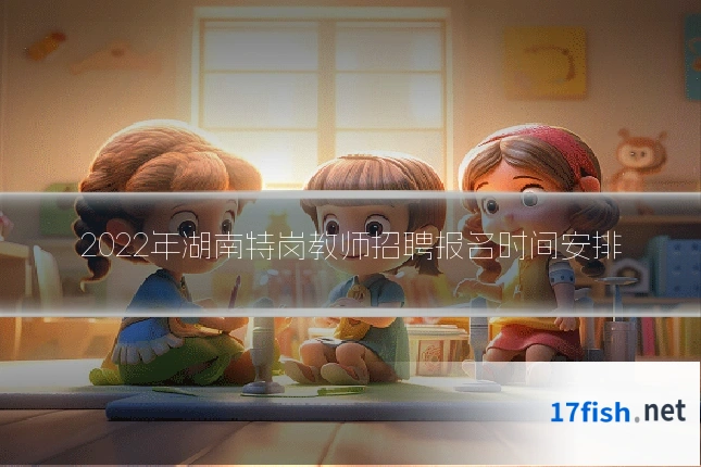 2022年湖南特岗教师招聘报名时间安排