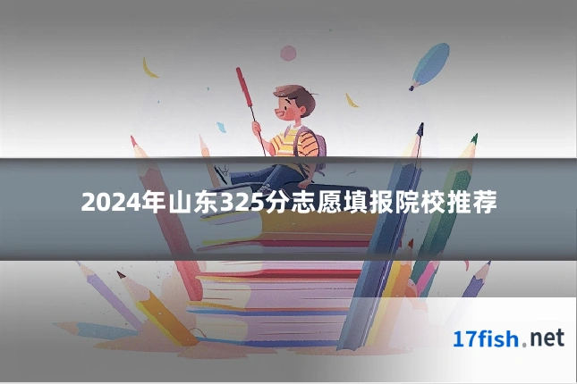2024年山东325分志愿填报院校推荐