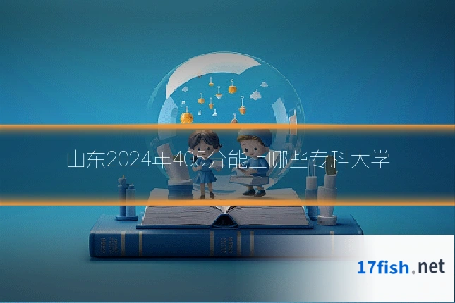 山东2024年405分能上哪些专科大学