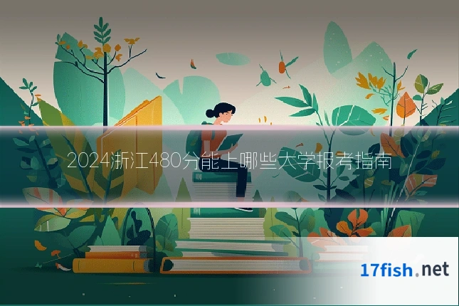 2024浙江480分能上哪些大学报考指南