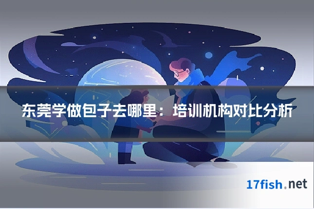 东莞学做包子去哪里:培训机构对比分析