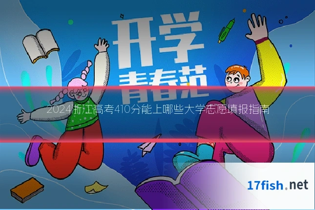 2024浙江高考410分能上哪些大学志愿填报指南
