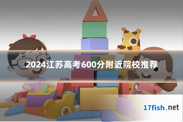 2024江苏高考600分附近院校推荐