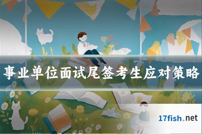 事业单位面试尾签考生应对策略