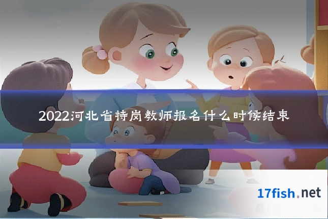 2022河北省特岗教师报名什么时候结束