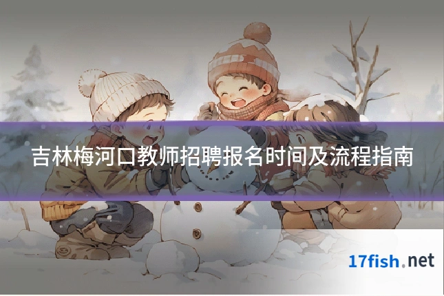 吉林梅河口教师招聘报名时间及流程指南