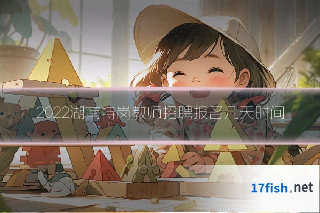 2022湖南特岗教师招聘报名几天时间