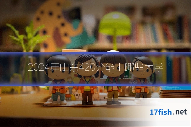 2024年山东420分能上哪些大学