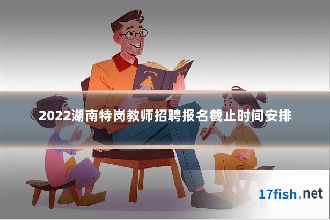 2022湖南特岗教师招聘报名截止时间安排