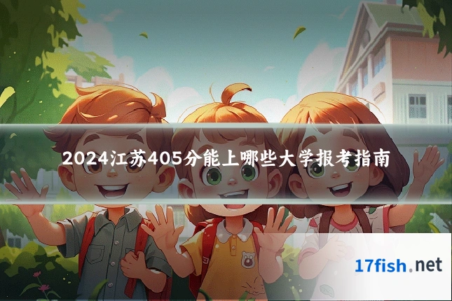 2024江苏405分能上哪些大学报考指南