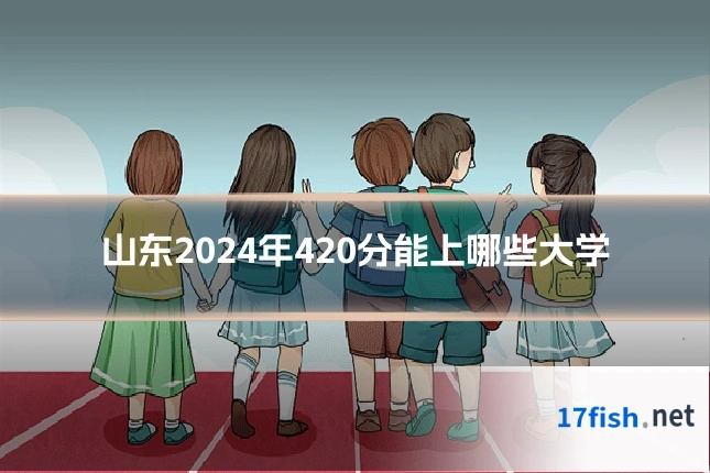 山东2024年420分能上哪些大学