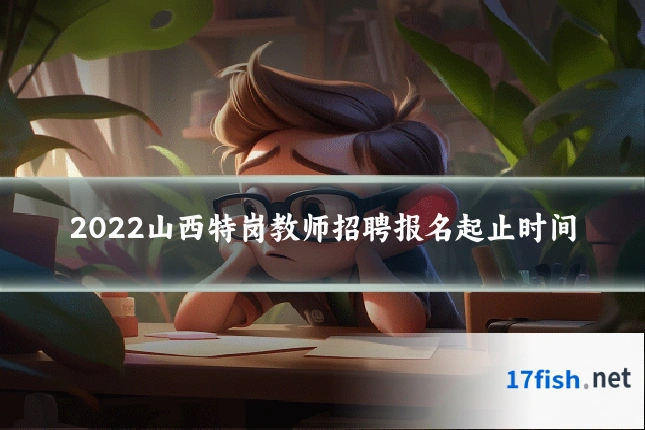 2022山西特岗教师招聘报名起止时间