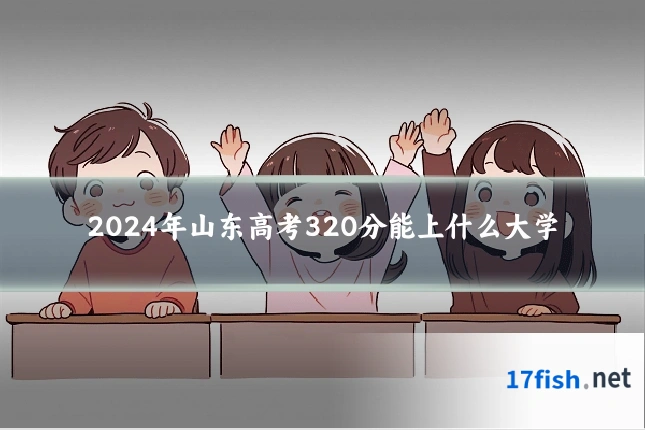2024年山东高考320分能上什么大学