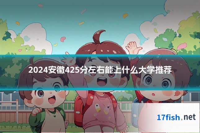 2024安徽425分左右能上什么大学推荐