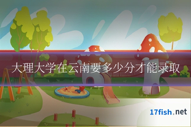 大理大学在云南要多少分才能录取
