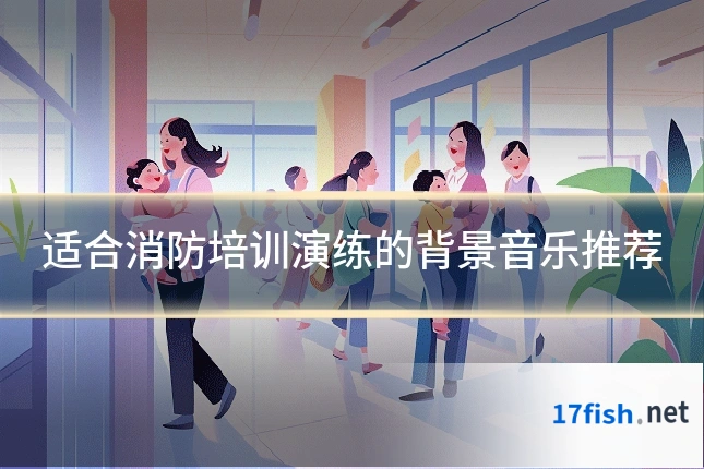 适合消防培训演练的背景音乐推荐