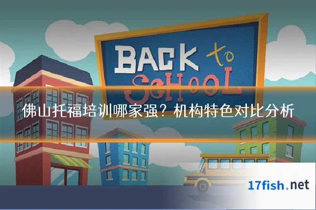 佛山托福培训哪家强？机构特色对比分析