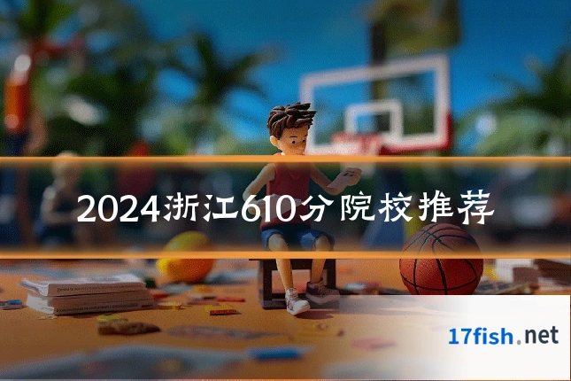 2024浙江610分院校推荐