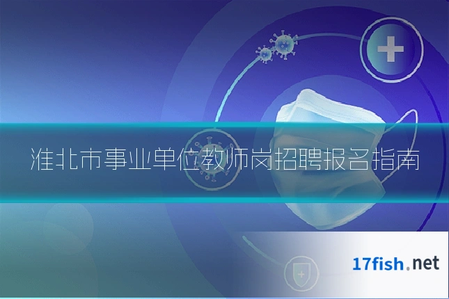 淮北市事业单位教师岗招聘报名指南