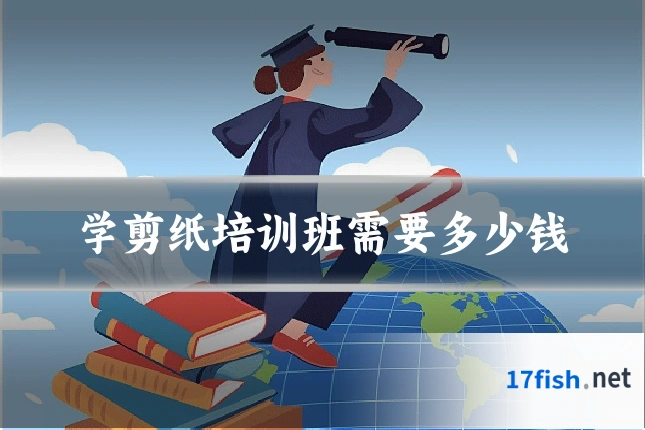 学剪纸培训班需要多少钱