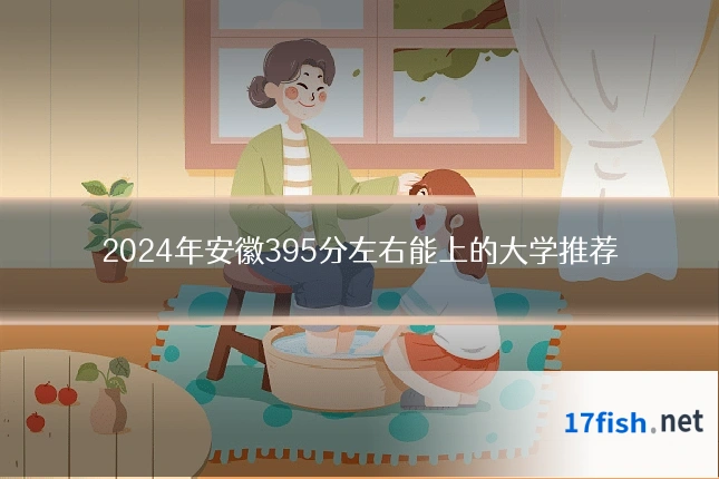 2024年安徽395分左右能上的大学推荐