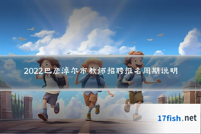 2022巴彦淖尔市教师招聘报名周期说明