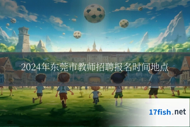 2024年东莞市教师招聘报名时间地点