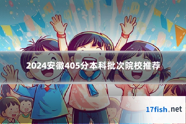 2024安徽405分本科批次院校推荐