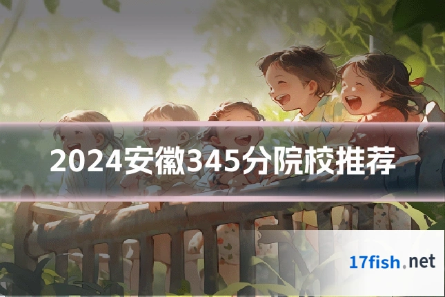 2024安徽345分院校推荐