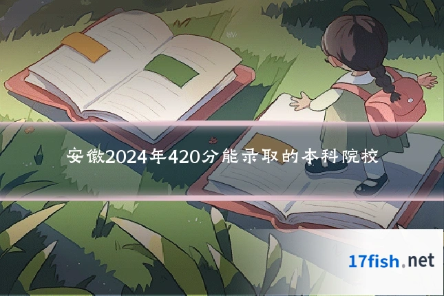 安徽2024年420分能录取的本科院校