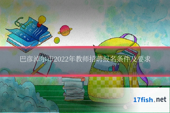 巴彦淖尔市2022年教师招聘报名条件及要求