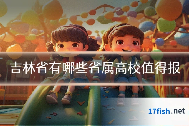 吉林省有哪些省属高校值得报