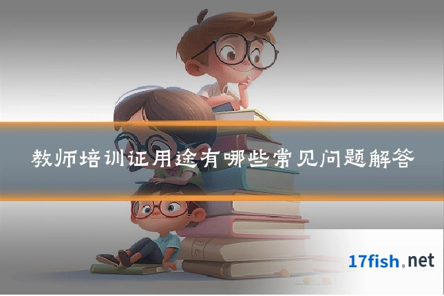 教师培训证用途有哪些常见问题解答