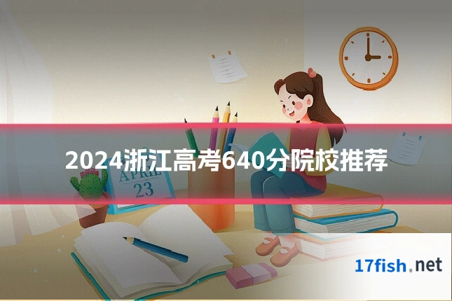 2024浙江高考640分院校推荐