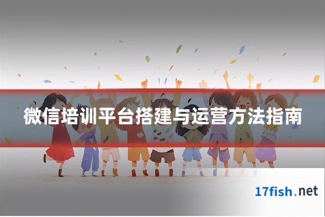 微信培训平台搭建与运营方法指南
