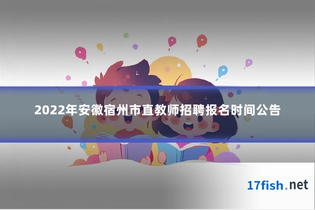 2022年安徽宿州市直教师招聘报名时间公告