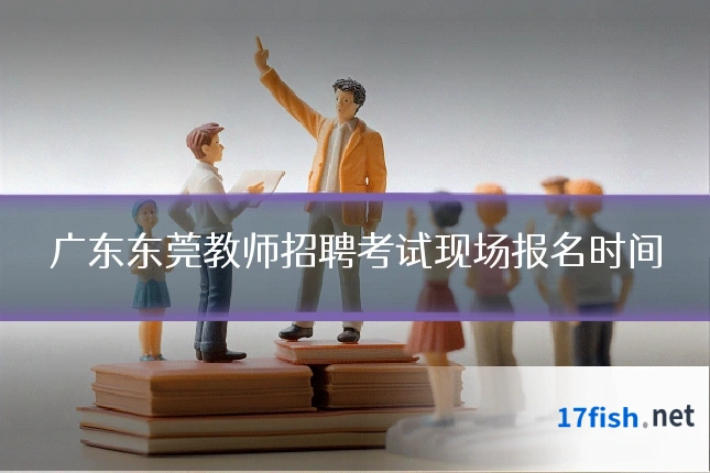 广东东莞教师招聘考试现场报名时间