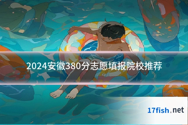 2024安徽380分志愿填报院校推荐