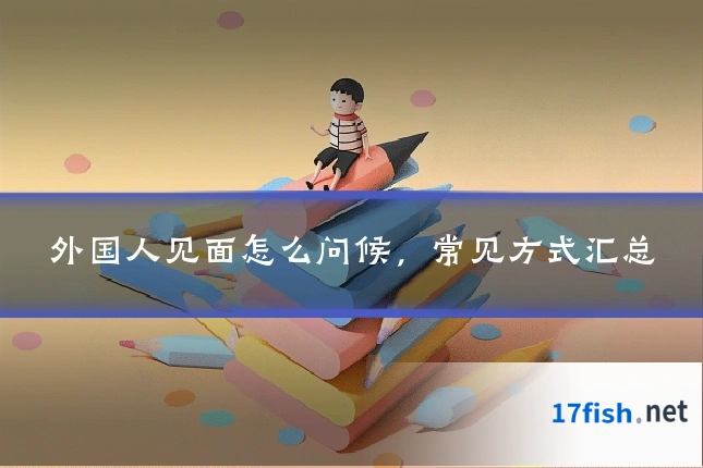 外国人见面怎么问候,常见方式汇总