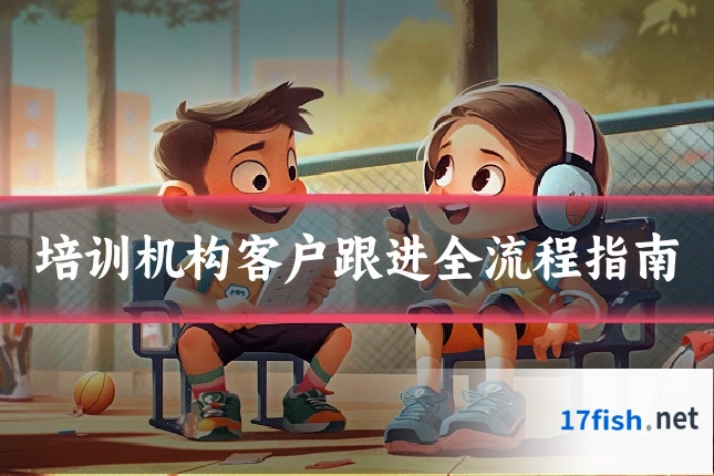 培训机构客户跟进全流程指南