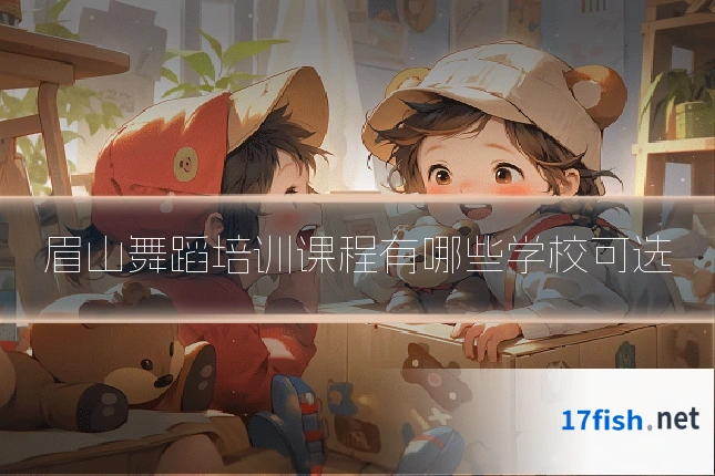 眉山舞蹈培训课程有哪些学校可选
