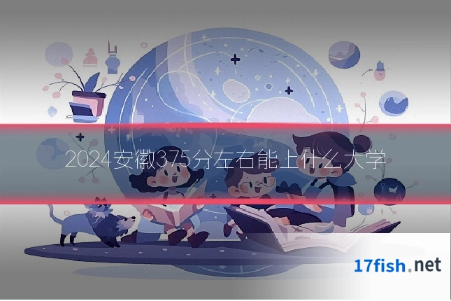 2024安徽375分左右能上什么大学